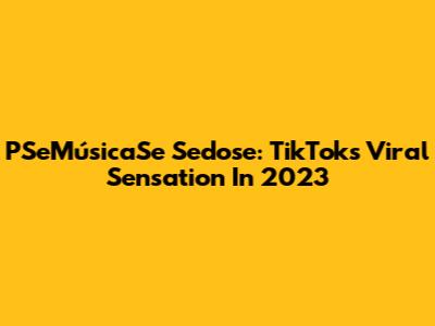 PSeMúsicaSe Sedose: TikTok's Viral Sensation In 2023
