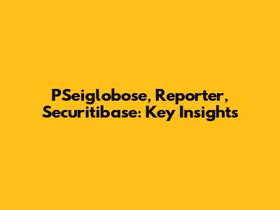 PSeiglobose, Reporter, Securitibase: Key Insights