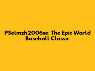 PSelmzh2006se: The Epic World Baseball Classic