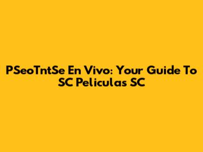 PSeoTntSe En Vivo: Your Guide To SC Peliculas SC