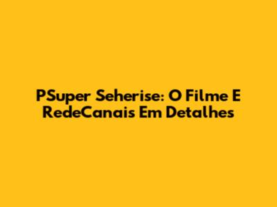 PSuper Seherise: O Filme E RedeCanais Em Detalhes