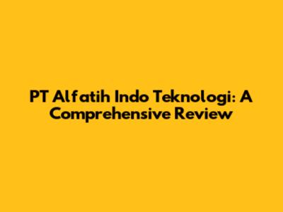 PT Alfatih Indo Teknologi: A Comprehensive Review