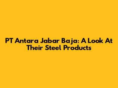 PT Antara Jabar Baja: A Look At Their Steel Products