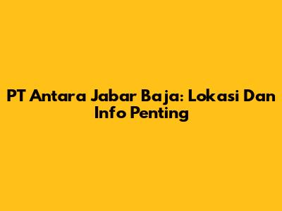 PT Antara Jabar Baja: Lokasi Dan Info Penting