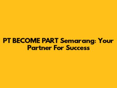 PT BECOME PART Semarang: Your Partner For Success