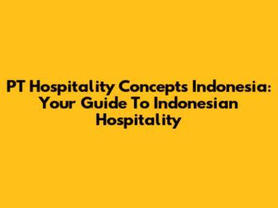 PT Hospitality Concepts Indonesia: Your Guide To Indonesian Hospitality