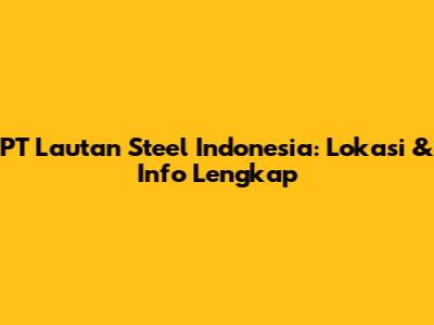 PT Lautan Steel Indonesia: Lokasi & Info Lengkap
