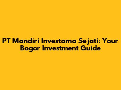 PT Mandiri Investama Sejati: Your Bogor Investment Guide