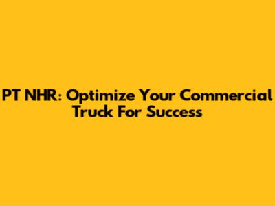 PT NHR: Optimize Your Commercial Truck For Success