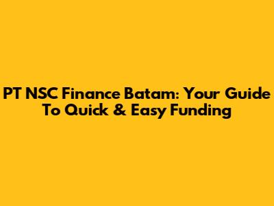 PT NSC Finance Batam: Your Guide To Quick & Easy Funding