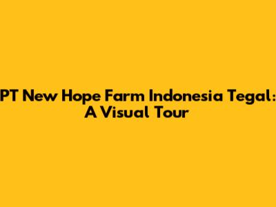 PT New Hope Farm Indonesia Tegal: A Visual Tour