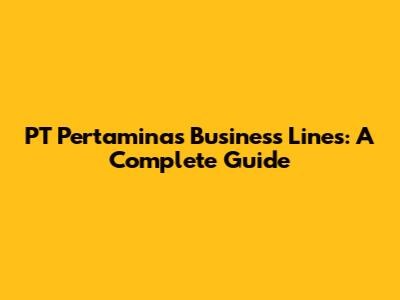 PT Pertamina's Business Lines: A Complete Guide