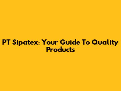 PT Sipatex: Your Guide To Quality Products