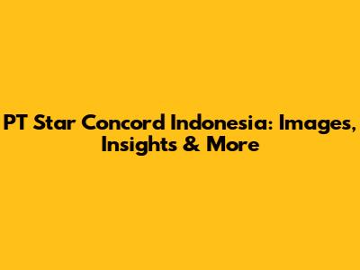 PT Star Concord Indonesia: Images, Insights & More
