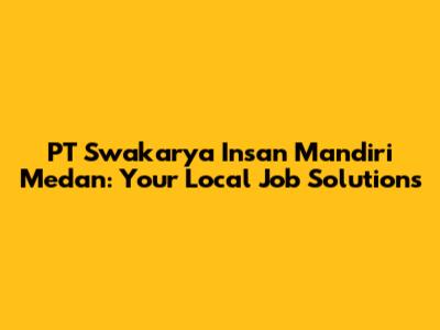 PT Swakarya Insan Mandiri Medan: Your Local Job Solutions