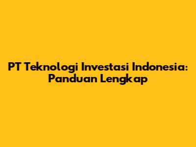 PT Teknologi Investasi Indonesia: Panduan Lengkap