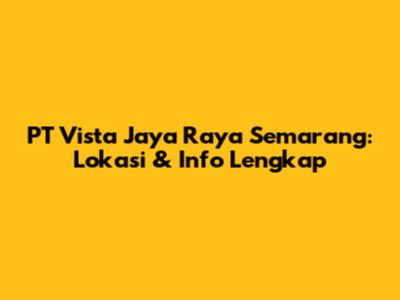 PT Vista Jaya Raya Semarang: Lokasi & Info Lengkap