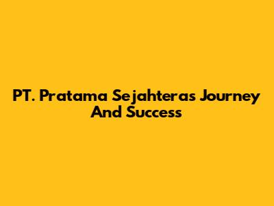 PT. Pratama Sejahtera's Journey And Success