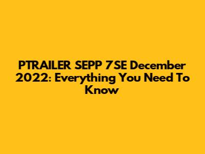 PTRAILER SEPP 7SE December 2022: Everything You Need To Know