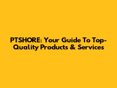 PTSHORE: Your Guide To Top-Quality Products & Services