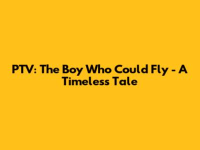 PTV: The Boy Who Could Fly - A Timeless Tale