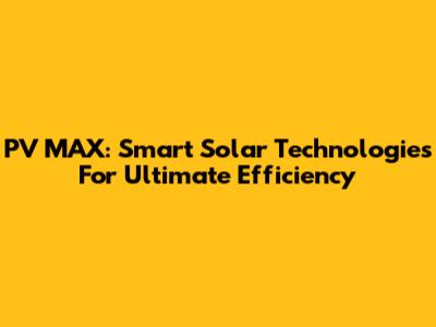 PV MAX: Smart Solar Technologies For Ultimate Efficiency
