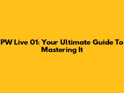 PW Live 01: Your Ultimate Guide To Mastering It