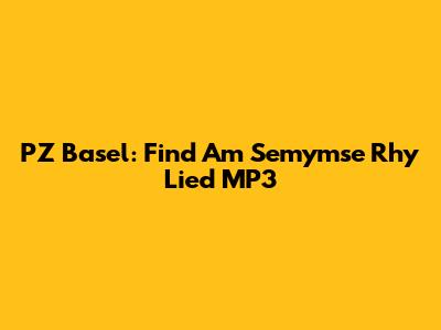 PZ Basel: Find Am Semymse Rhy Lied MP3