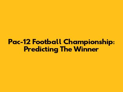 Pac-12 Football Championship: Predicting The Winner