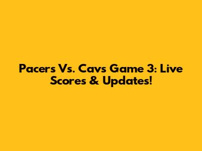 Pacers Vs. Cavs Game 3: Live Scores & Updates!