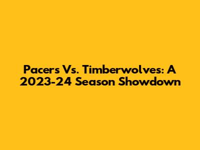 Pacers Vs. Timberwolves: A 2023-24 Season Showdown