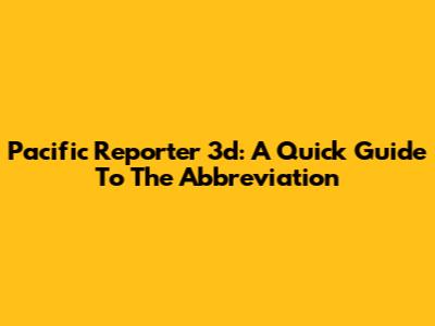 Pacific Reporter 3d: A Quick Guide To The Abbreviation