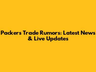 Packers Trade Rumors: Latest News & Live Updates