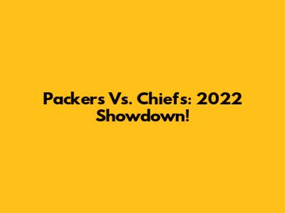 Packers Vs. Chiefs: 2022 Showdown!