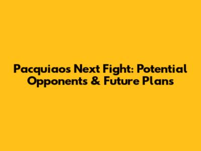 Pacquiao's Next Fight: Potential Opponents & Future Plans