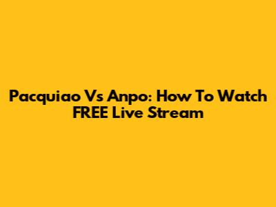 Pacquiao Vs Anpo: How To Watch FREE Live Stream