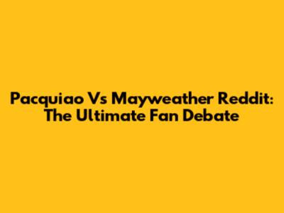 Pacquiao Vs Mayweather Reddit: The Ultimate Fan Debate