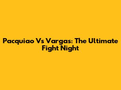 Pacquiao Vs Vargas: The Ultimate Fight Night