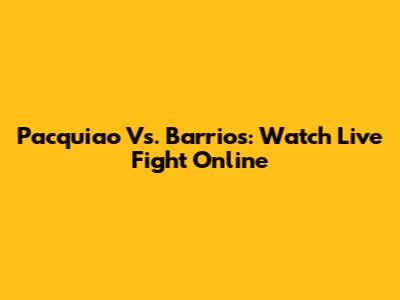 Pacquiao Vs. Barrios: Watch Live Fight Online