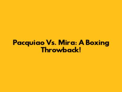 Pacquiao Vs. Mira: A Boxing Throwback!