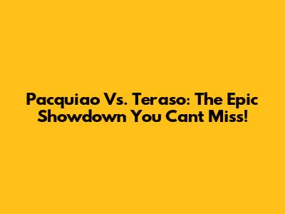 Pacquiao Vs. Teraso: The Epic Showdown You Can't Miss!