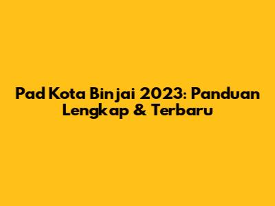 Pad Kota Binjai 2023: Panduan Lengkap & Terbaru