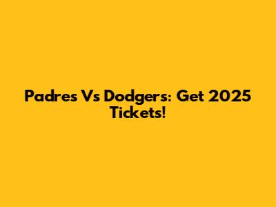 Padres Vs Dodgers: Get 2025 Tickets!
