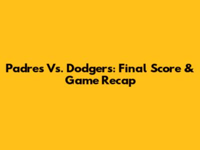 Padres Vs. Dodgers: Final Score & Game Recap