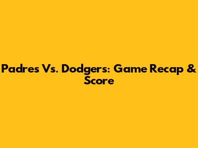 Padres Vs. Dodgers: Game Recap & Score