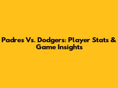 Padres Vs. Dodgers: Player Stats & Game Insights