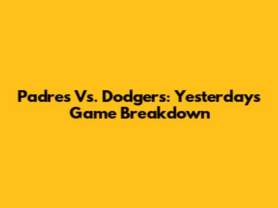 Padres Vs. Dodgers: Yesterday's Game Breakdown