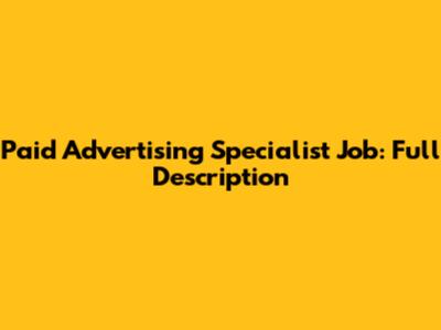 Paid Advertising Specialist Job: Full Description