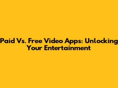 Paid Vs. Free Video Apps: Unlocking Your Entertainment