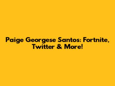 Paige Georgese Santos: Fortnite, Twitter & More!